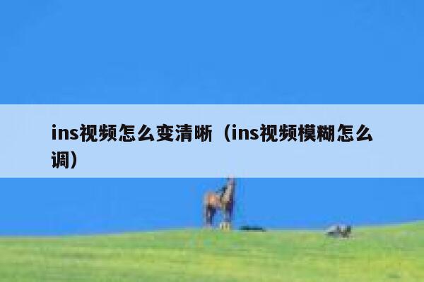 ins视频怎么变清晰（ins视频模糊怎么调） 第1张