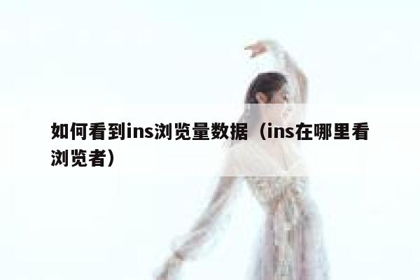 如何看到ins浏览量数据（ins在哪里看浏览者） 第1张