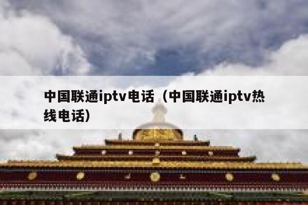 中国联通iptv电话（中国联通iptv热线电话） 第1张