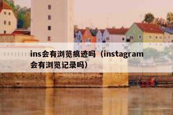 ins会有浏览痕迹吗（instagram会有浏览记录吗） 第1张