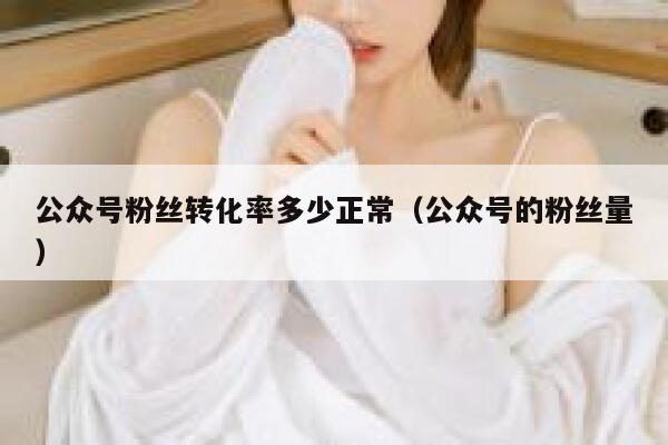 公众号粉丝转化率多少正常（公众号的粉丝量） 第1张