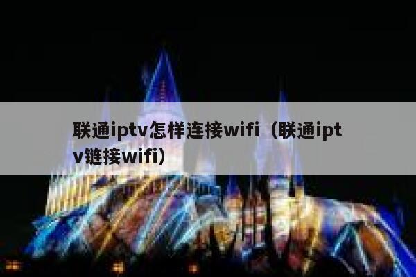 联通iptv怎样连接wifi（联通iptv链接wifi） 第1张