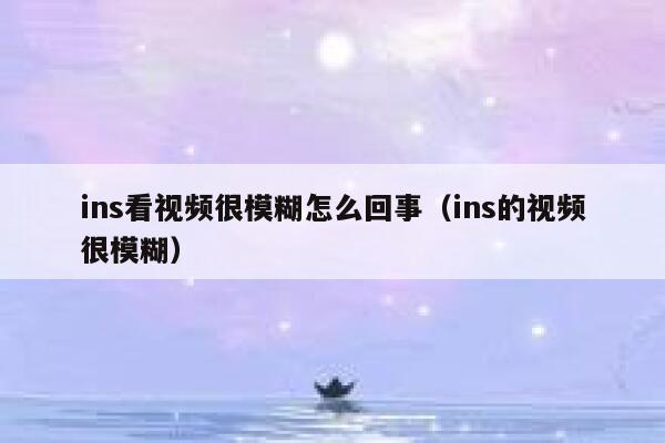 ins看视频很模糊怎么回事（ins的视频很模糊） 第1张