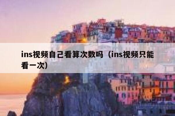 ins视频自己看算次数吗（ins视频只能看一次） 第1张