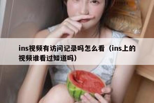 ins视频有访问记录吗怎么看（ins上的视频谁看过知道吗） 第1张