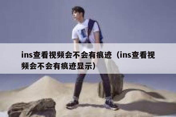 ins查看视频会不会有痕迹（ins查看视频会不会有痕迹显示） 第1张