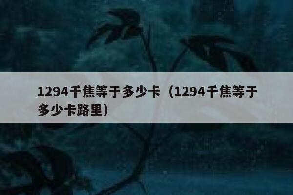 1294千焦等于多少卡（1294千焦等于多少卡路里） 第1张