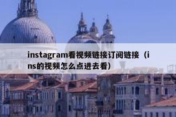 instagram看视频链接订阅链接（ins的视频怎么点进去看） 第1张