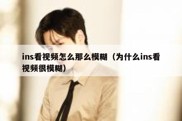 ins看视频怎么那么模糊（为什么ins看视频很模糊） 第1张