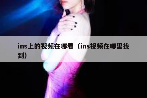 ins上的视频在哪看（ins视频在哪里找到） 第1张