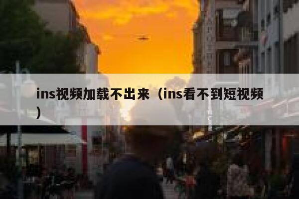 ins视频加载不出来（ins看不到短视频） 第1张