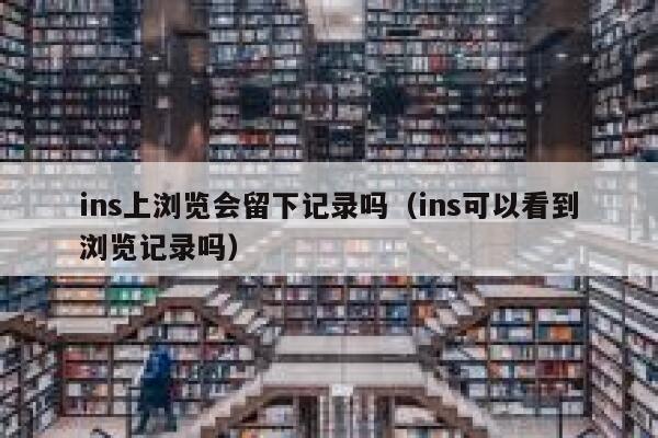 ins上浏览会留下记录吗（ins可以看到浏览记录吗） 第1张