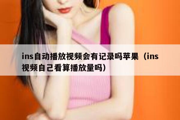 ins自动播放视频会有记录吗苹果（ins视频自己看算播放量吗） 第1张