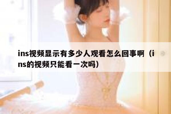 ins视频显示有多少人观看怎么回事啊（ins的视频只能看一次吗） 第1张