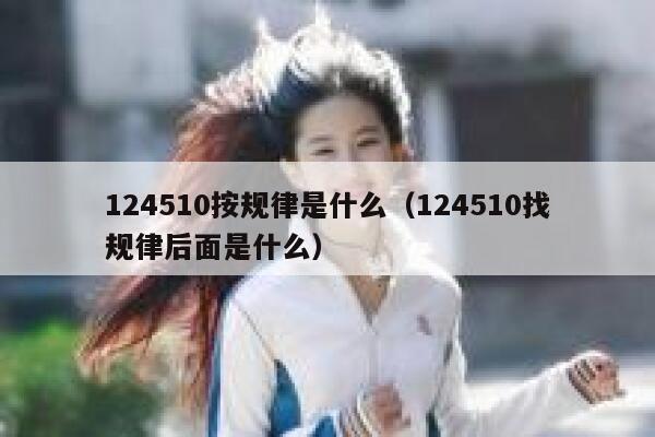 124510按规律是什么（124510找规律后面是什么） 第1张