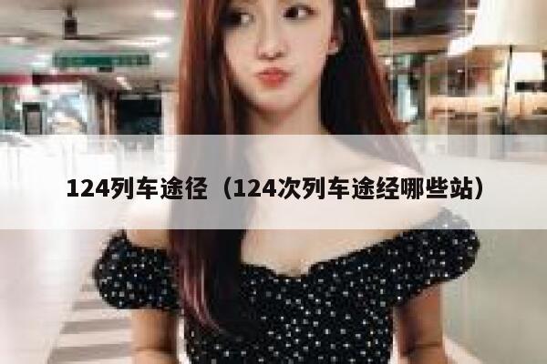 124列车途径（124次列车途经哪些站） 第1张