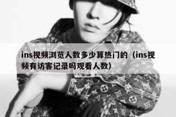 ins视频浏览人数多少算热门的（ins视频有访客记录吗观看人数） 第1张