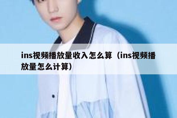 ins视频播放量收入怎么算（ins视频播放量怎么计算） 第1张