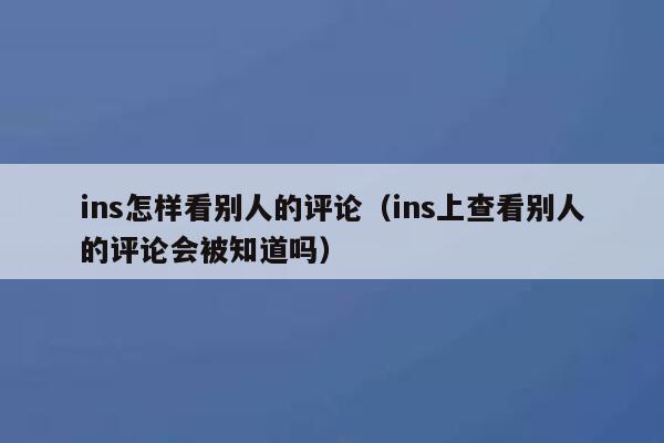 ins怎样看别人的评论（ins上查看别人的评论会被知道吗） 第1张