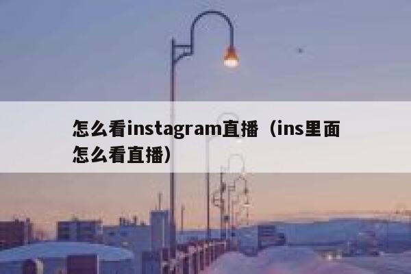 怎么看instagram直播（ins里面怎么看直播） 第1张