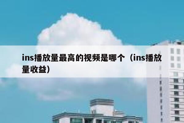 ins播放量最高的视频是哪个（ins播放量收益） 第1张