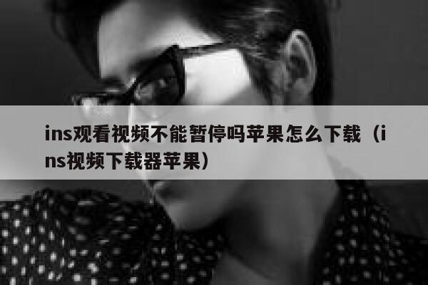 ins观看视频不能暂停吗苹果怎么下载（ins视频下载器苹果） 第1张