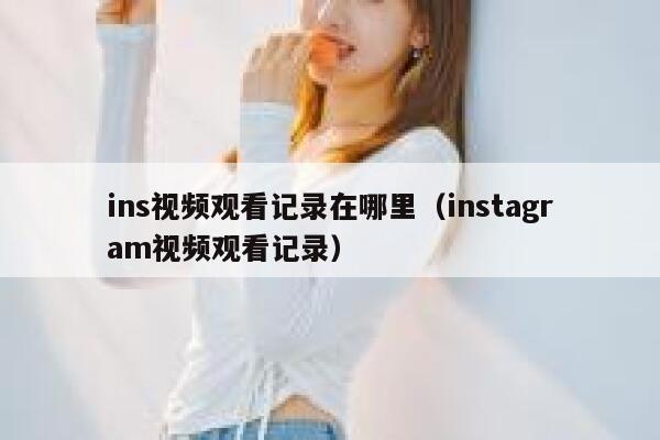 ins视频观看记录在哪里（instagram视频观看记录） 第1张