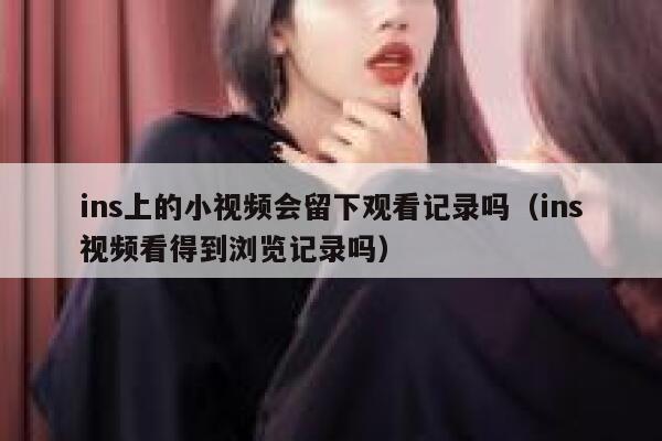 ins上的小视频会留下观看记录吗（ins视频看得到浏览记录吗） 第1张