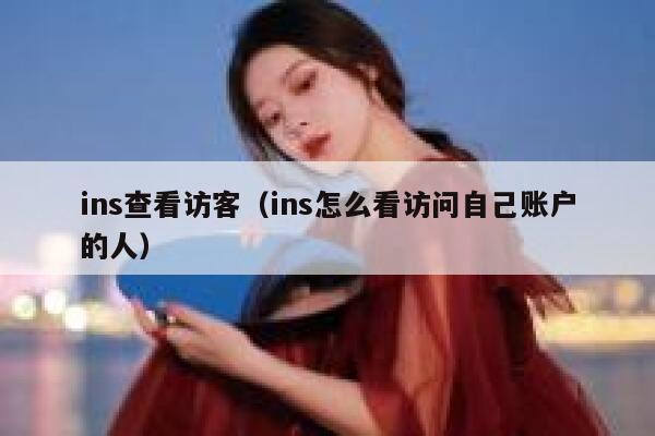 ins查看访客（ins怎么看访问自己账户的人） 第1张