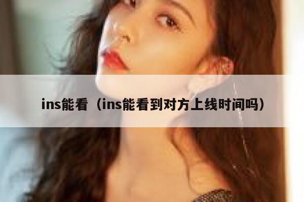 ins能看（ins能看到对方上线时间吗） 第1张