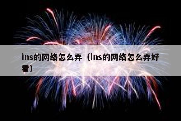 ins的网络怎么弄（ins的网络怎么弄好看） 第1张