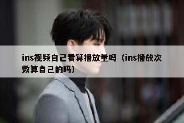 ins视频自己看算播放量吗（ins播放次数算自己的吗） 第1张