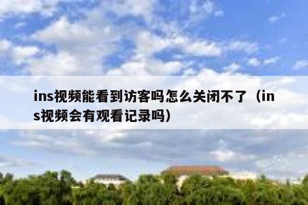 ins视频能看到访客吗怎么关闭不了（ins视频会有观看记录吗） 第1张