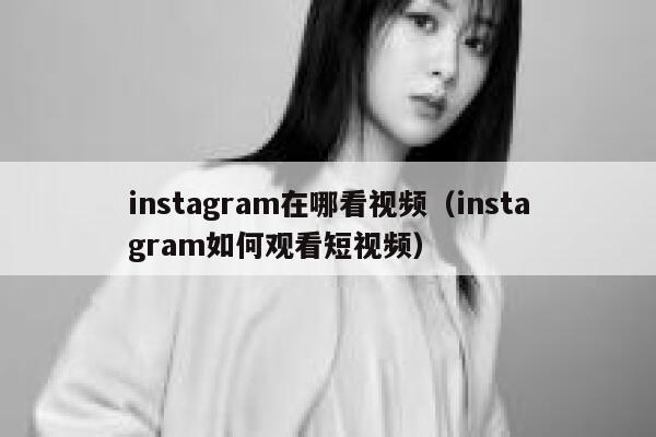 instagram在哪看视频（instagram如何观看短视频） 第1张