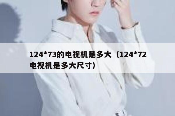 124*73的电视机是多大（124*72电视机是多大尺寸） 第1张
