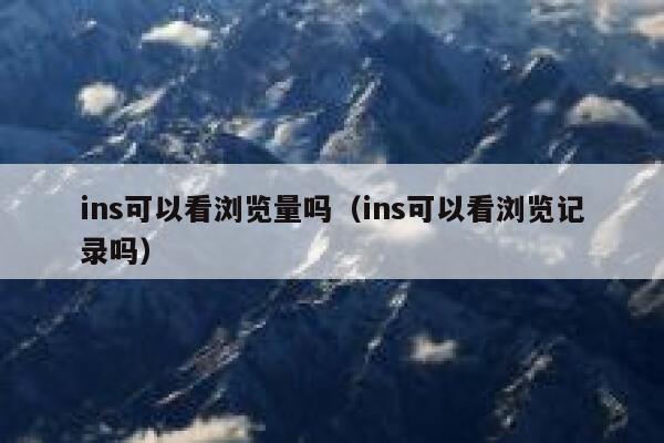 ins可以看浏览量吗（ins可以看浏览记录吗） 第1张