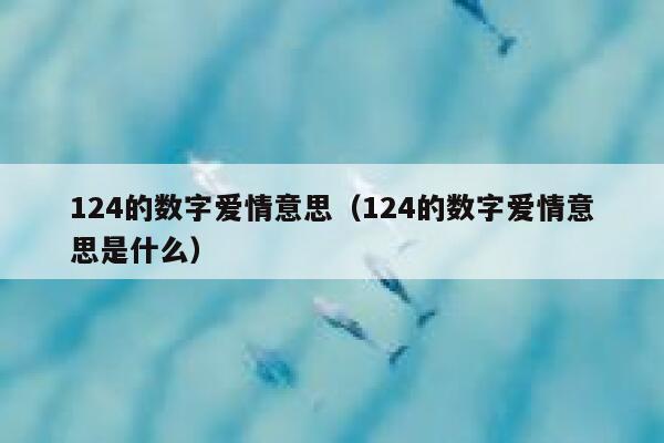 124的数字爱情意思（124的数字爱情意思是什么） 第1张