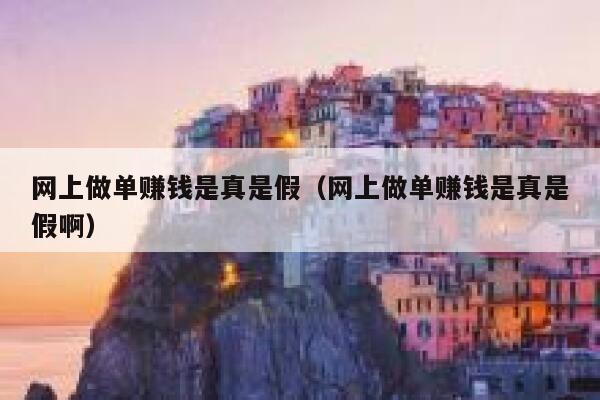 网上做单赚钱是真是假（网上做单赚钱是真是假啊） 第1张
