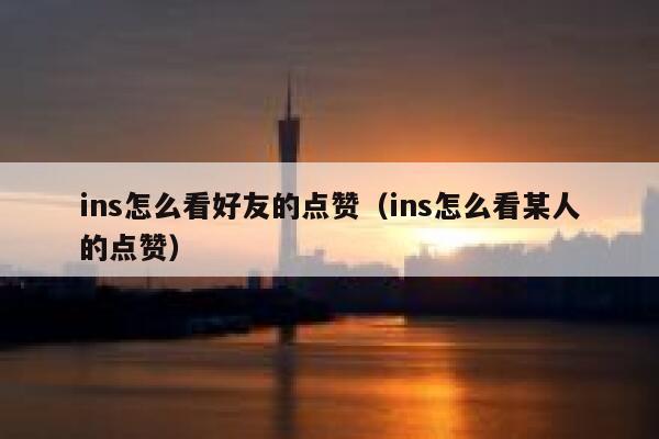 ins怎么看好友的点赞（ins怎么看某人的点赞） 第1张