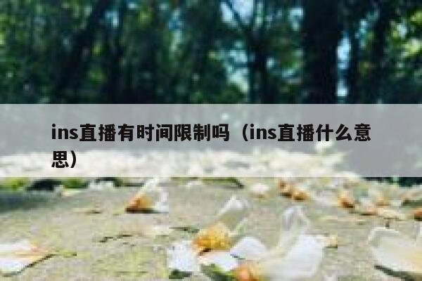 ins直播有时间限制吗（ins直播什么意思） 第1张