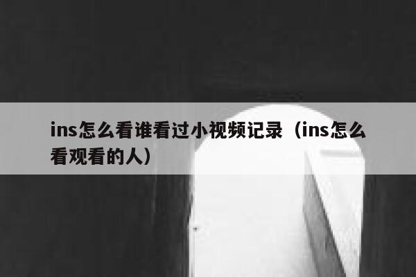 ins怎么看谁看过小视频记录（ins怎么看观看的人） 第1张
