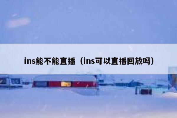ins能不能直播（ins可以直播回放吗） 第1张