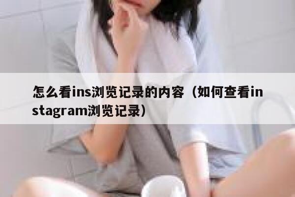 怎么看ins浏览记录的内容（如何查看instagram浏览记录） 第1张