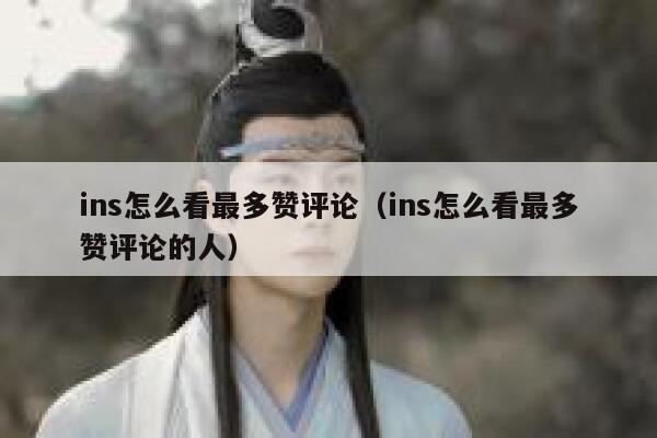 ins怎么看最多赞评论（ins怎么看最多赞评论的人） 第1张