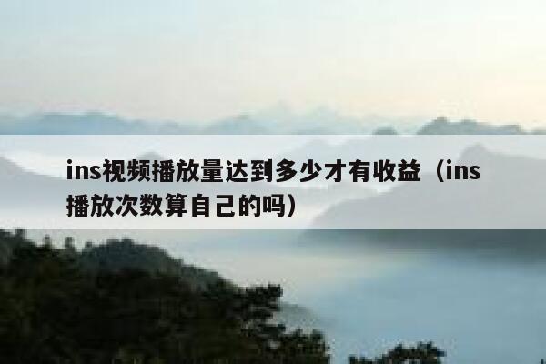 ins视频播放量达到多少才有收益（ins播放次数算自己的吗） 第1张