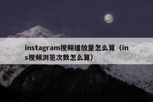 instagram视频播放量怎么算（ins视频浏览次数怎么算） 第1张