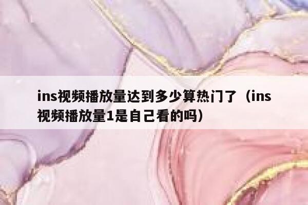 ins视频播放量达到多少算热门了（ins视频播放量1是自己看的吗） 第1张