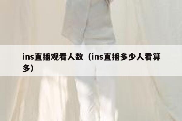 ins直播观看人数（ins直播多少人看算多） 第1张