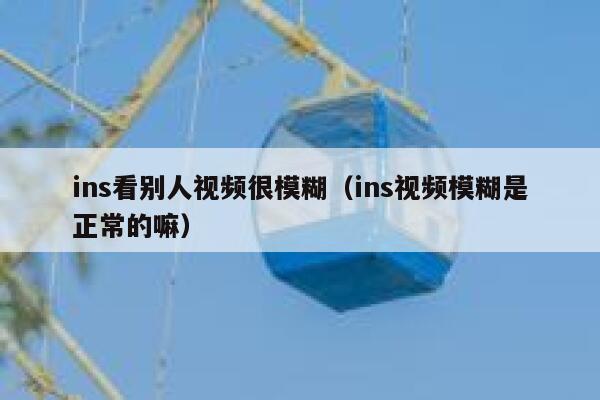 ins看别人视频很模糊（ins视频模糊是正常的嘛） 第1张