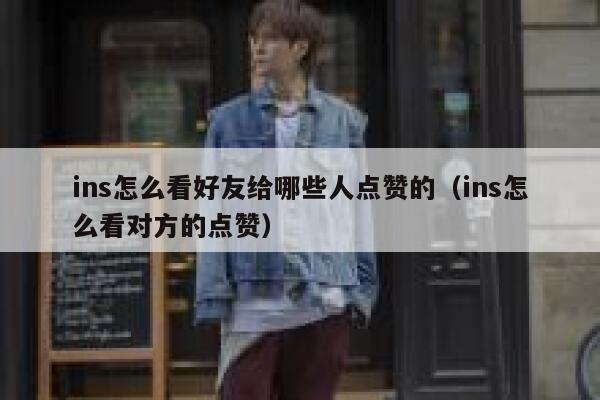 ins怎么看好友给哪些人点赞的（ins怎么看对方的点赞） 第1张